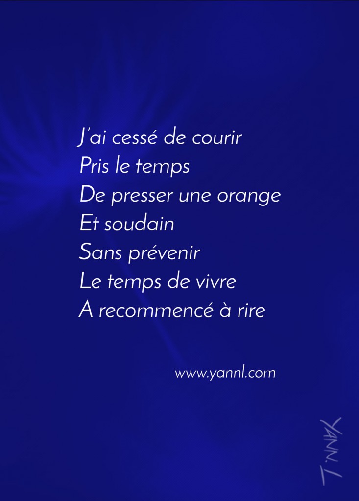 J’ai cessé de courir Pris le temps De presser une orange Et soudain Sans prévenir Le temps de vivre A recommencé à rire